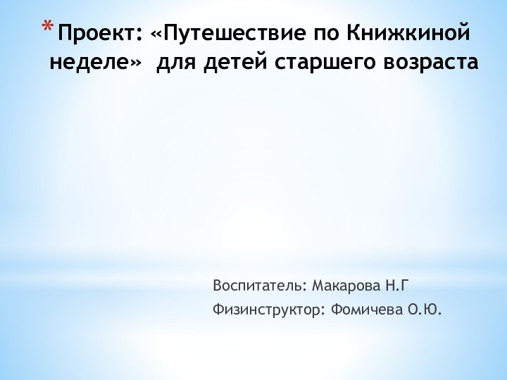 Проект: «Путешествие по Книжкиной неделе» для детей старшего возрастаВоспитатель: Макарова Н.ГФизинструктор: Фомичева О.Ю.