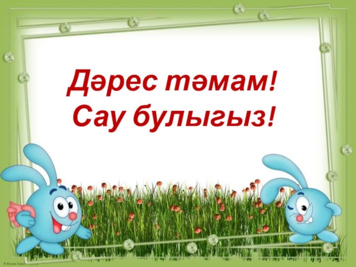 Дәрес тәмам! Сау булыгыз!