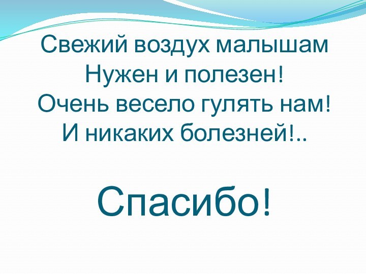 Свежий воздух малышам Нужен и полезен! Очень весело гулять нам! И никаких болезней!..  Спасибо!