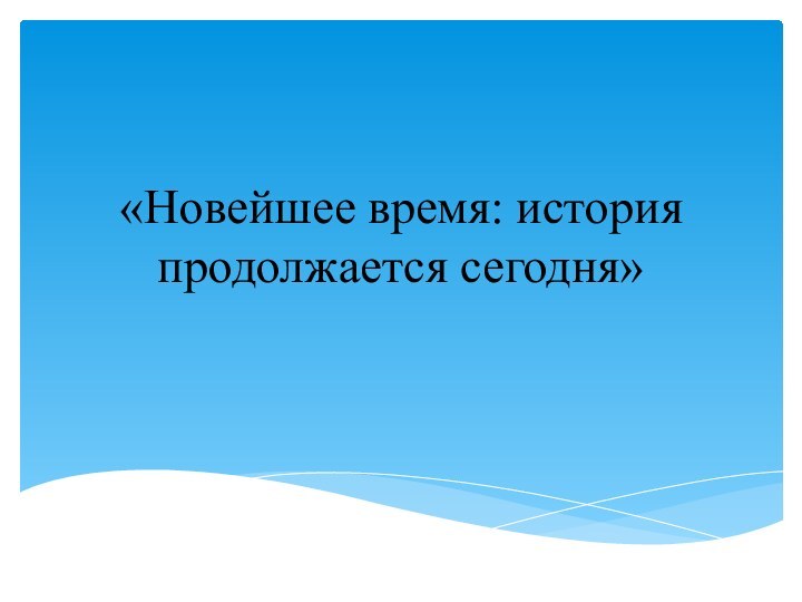 «Новейшее время: история продолжается сегодня»