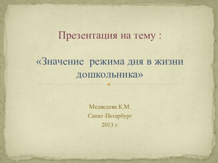 Медведева К.М.Санкт-Петербург 2013 г.Презентация на тему :  «Значение режима дня в жизни дошкольника»
