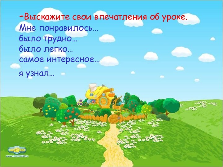 -Выскажите свои впечатления об уроке. Мне понравилось… было трудно… было легко… самое интересное… я узнал…