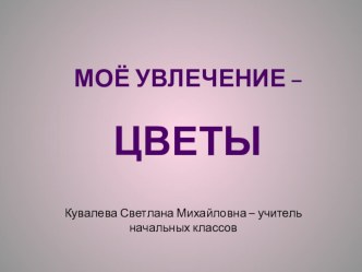 Моё увлечение -цветы - Кувалева С.М. материал по окружающему миру