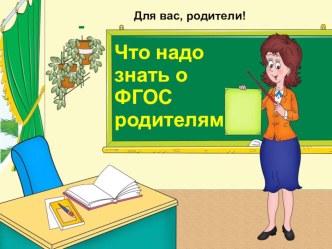 Презентация Для вас, родители! Что нужно знать о ФГОС презентация к уроку Презентация для родителей