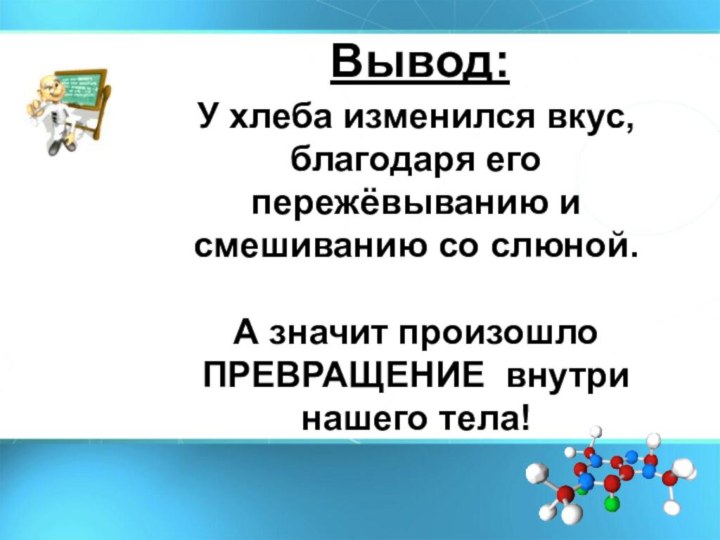 Вывод:У хлеба изменился вкус, благодаря его пережёвыванию и смешиванию со слюной.