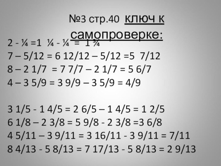 №3 стр.40 ключ к самопроверке:2 - ¼ =1 ¼ - ¼ =