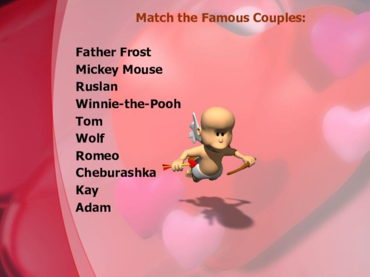 Match the Famous Couples:Father FrostMickey MouseRuslanWinnie-the-PoohTomWolfRomeoCheburashkaKayAdamMinnieGerdaHareEvaJulietLyudmilaJerrySnegurochkaPigletCrocodile Gena