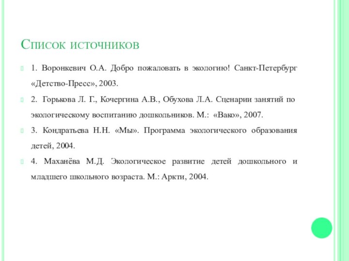 Список источников1. Воронкевич О.А. Добро пожаловать в экологию! Санкт-Петербург «Детство-Пресс», 2003.2.  Горькова