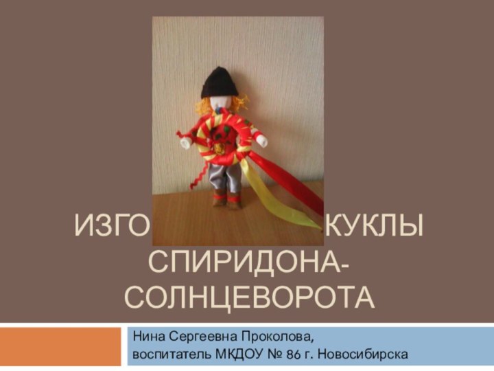 Изготовление куклы Спиридона-солнцеворотаНина Сергеевна Проколова, воспитатель МКДОУ № 86 г. Новосибирска