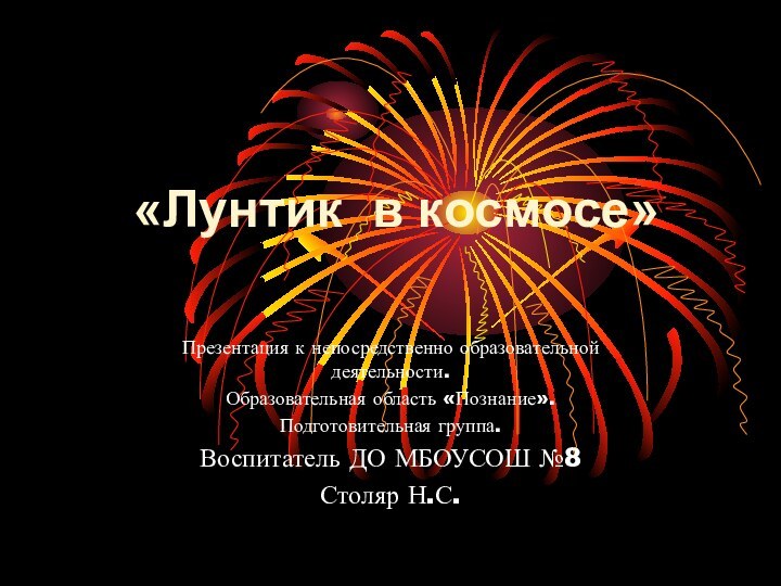 «Лунтик в космосе»Презентация к непосредственно образовательной деятельности.Образовательная область «Познание».Подготовительная группа.Воспитатель ДО МБОУСОШ №8Столяр Н.С.