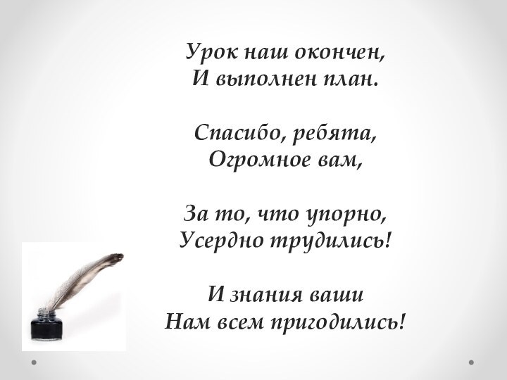 Урок наш окончен, И выполнен план.Спасибо, ребята, Огромное вам,За то, что упорно,