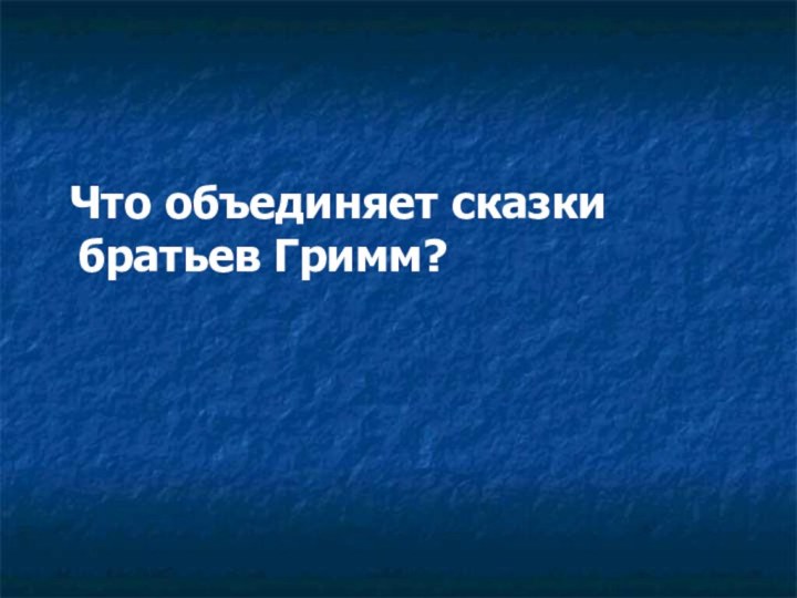 Что объединяет сказки   братьев Гримм?