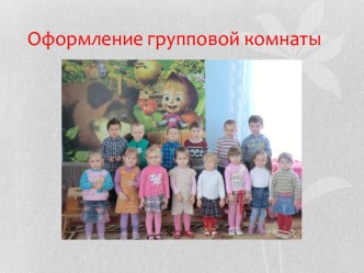 Оформление групповой комнаты в первой младшей группе презентация к уроку (младшая группа) по теме