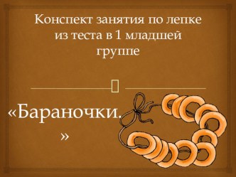 Конспект занятия по лепке из теста в 1 младшей группе Бараночки план-конспект занятия по аппликации, лепке (младшая группа) по теме