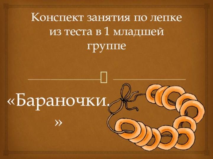 Конспект занятия по лепке из теста в 1 младшей группе«Бараночки.»