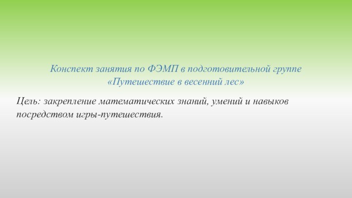 Конспект занятия по ФЭМП в подготовительной группе «Путешествие в весенний лес»Цель: закрепление