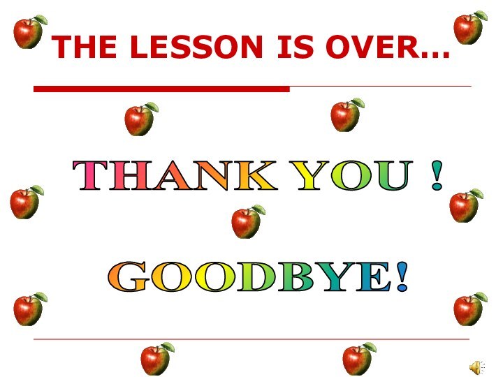 THE LESSON IS OVER…THANK YOU !GOODBYE!