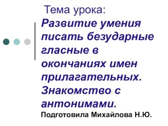 Развитие умения писать безударные гласные в окончаниях имен прилагательных. Знакомство с антонимами. презентация к уроку русского языка (3 класс) по теме