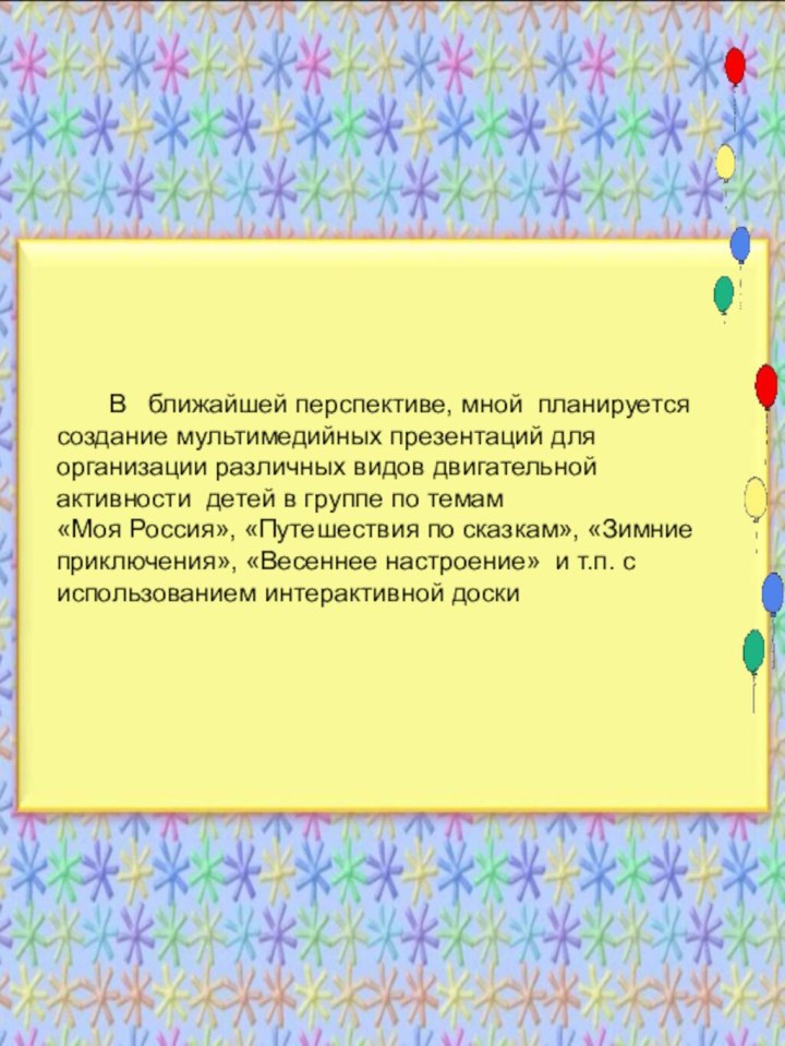 В  ближайшей перспективе, мной планируется создание мультимедийных презентаций для организации различных