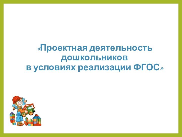 «Проектная деятельность дошкольников  в условиях реализации ФГОС»