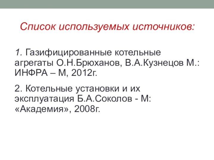 Список используемых источников:1. Газифицированные котельные агрегаты О.Н.Брюханов, В.А.Кузнецов М.: ИНФРА – М,