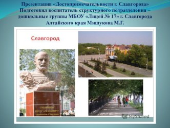 Презентация Достопримечательности г. СлавгородаПодготовил воспитатель структурного подразделения –дошкольные группы МБОУ Лицей № 17 г. Славгорода Алтайского края Мишукова М.Г. презентация
