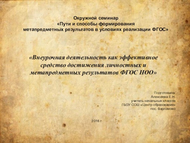 «Внеурочная деятельность как эффективное средство достижения личностных и метапредметных результатов ФГОС НОО»Подготовила:Алексеева