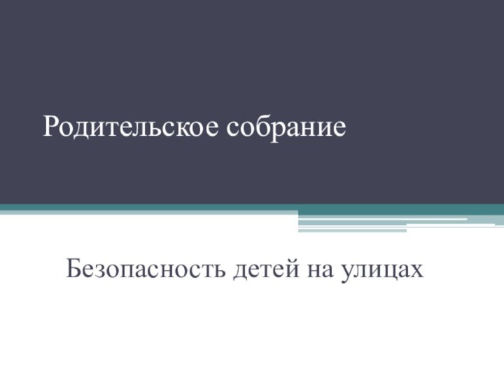 Родительское собраниеБезопасность детей на улицах