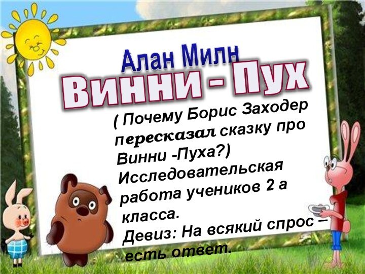 ( Почему Борис Заходер пересказал сказку про Винни -Пуха?)Исследовательская работа учеников 2