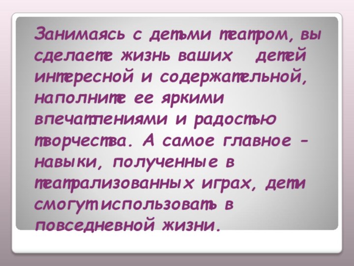 Занимаясь с детьми театром, вы сделаете жизнь ваших      детей интересной и содержательной, наполните ее