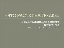 Презентация для раннего возрастаЧто растет на грядке презентация к уроку по развитию речи (младшая группа)