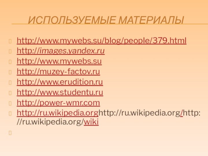 ИСПОЛЬЗУЕМЫЕ МАТЕРИАЛЫhttp://www.mywebs.su/blog/people/379.htmlhttp://images.yandex.ru http://www.mywebs.su http://muzey-factov.ru http://www.erudition.ru http://www.studentu.ru http://power-wmr.com http://ru.wikipedia.orghttp://ru.wikipedia.org/http://ru.wikipedia.org/wiki