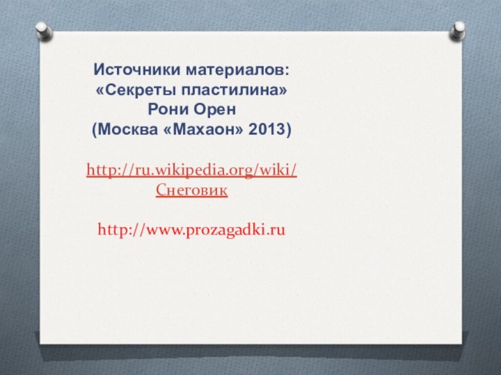 Источники материалов: «Секреты пластилина» Рони Орен (Москва «Махаон» 2013)http://ru.wikipedia.org/wiki/Снеговикhttp://www.prozagadki.ru