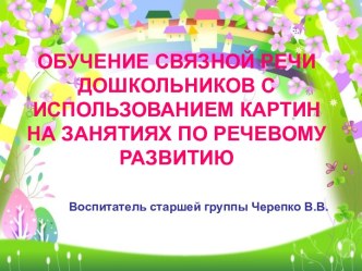 ОБУЧЕНИЕ СВЯЗНОЙ РЕЧИ ДОШКОЛЬНИКОВ С ИСПОЛЬЗОВАНИЕМ КАРТИН НА ЗАНЯТИЯХ ПО РЕЧЕВОМУ РАЗВИТИЮ презентация по развитию речи