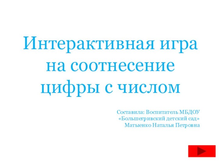 Интерактивная игра на соотнесение цифры с числомСоставила: Воспитатель МБДОУ «Большегривский детский сад» Матыенко Наталья Петровна