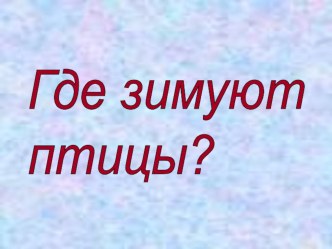 Где зимуют птицы презентация к уроку по окружающему миру (1 класс)