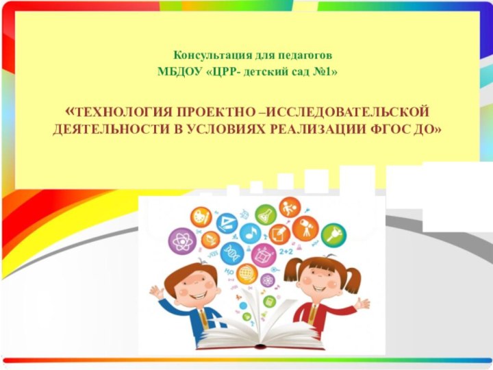 Консультация для педагогов МБДОУ «ЦРР- детский сад №1»  «ТЕХНОЛОГИЯ ПРОЕКТНО