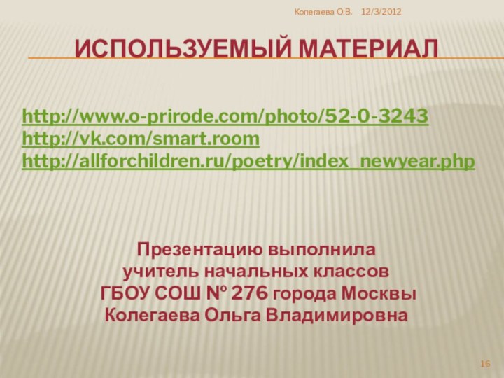 Используемый материалhttp://www.o-prirode.com/photo/52-0-3243http://vk.com/smart.roomhttp://allforchildren.ru/poetry/index_newyear.phpПрезентацию выполнилаучитель начальных классов ГБОУ СОШ № 276 города Москвы Колегаева Ольга ВладимировнаКолегаева О.В.