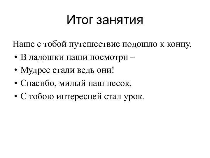 Итог занятияНаше с тобой путешествие подошло к концу.В ладошки наши посмотри –