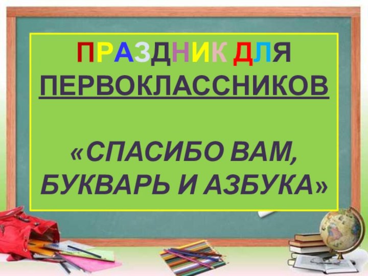 ПРАЗДНИК ДЛЯ ПЕРВОКЛАССНИКОВ«СПАСИБО ВАМ, БУКВАРЬ И АЗБУКА»