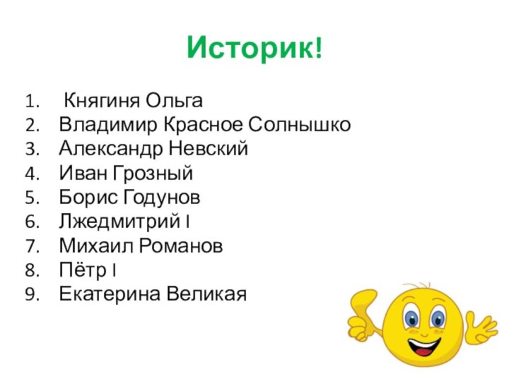 Историк! Княгиня ОльгаВладимир Красное СолнышкоАлександр НевскийИван ГрозныйБорис ГодуновЛжедмитрий IМихаил РомановПётр IЕкатерина Великая