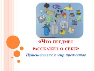 Презентация Что предмет расскажет о себе презентация к уроку по окружающему миру (старшая группа)