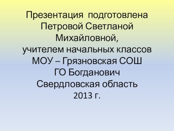 Презентация подготовлена Петровой Светланой Михайловной, учителем начальных классов МОУ – Грязновская СОШ