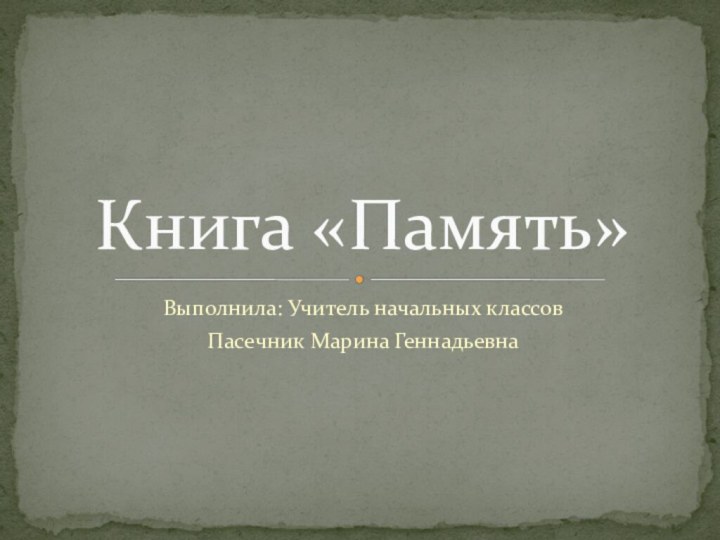 Выполнила: Учитель начальных классов Пасечник Марина ГеннадьевнаКнига «Память»