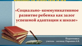 Социально–коммуникативное развитие ребенка как залог успешной адаптации к школе консультация по логопедии