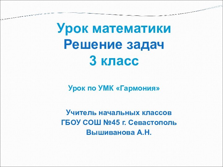 Учитель начальных классов ГБОУ СОШ №45 г. СевастопольВышиванова А.Н.Урок по УМК «Гармония»