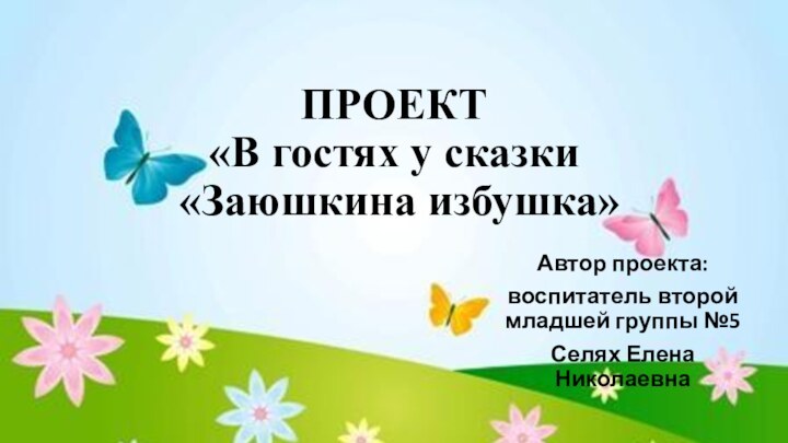 ПРОЕКТ «В гостях у сказки  «Заюшкина избушка»Автор проекта:воспитатель второй младшей группы №5Селях Елена Николаевна