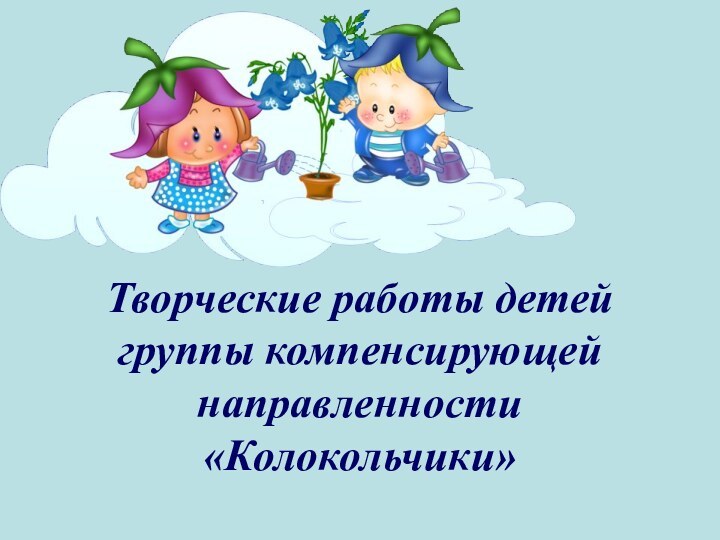 Творческие работы детей группы компенсирующей направленности «Колокольчики»