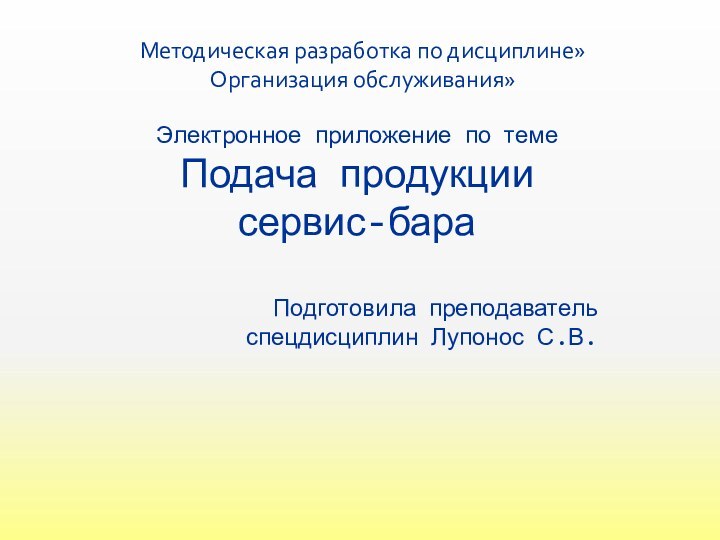 Электронное приложение по темеПодача продукции сервис-бараПодготовила преподаватель спецдисциплин Лупонос С.В.Методическая разработка по дисциплине»Организация обслуживания»