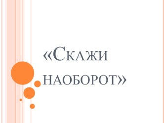 Дидактическая игра Скажи наоборот презентация к уроку по обучению грамоте (средняя группа) по теме